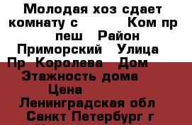 Молодая хоз сдает комнату с 01.10.17 Ком пр, 10 пеш › Район ­ Приморский › Улица ­ Пр. Королева › Дом ­ 31 › Этажность дома ­ 9 › Цена ­ 13 000 - Ленинградская обл., Санкт-Петербург г. Недвижимость » Квартиры аренда   . Ленинградская обл.